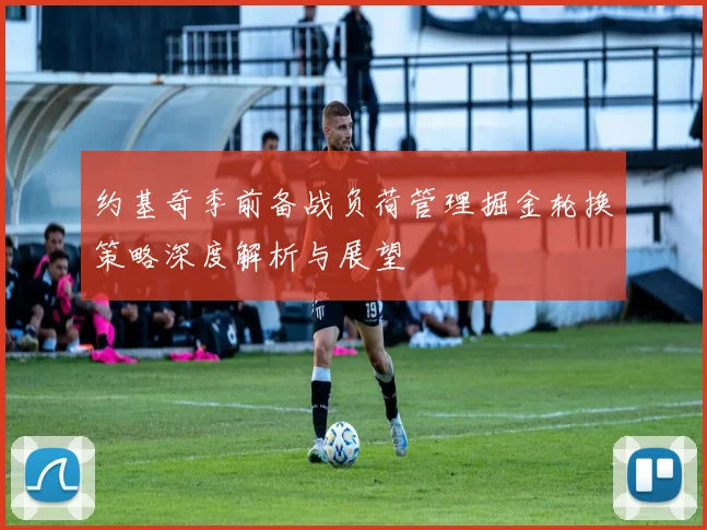 约基奇季前备战负荷管理掘金轮换策略深度解析与展望