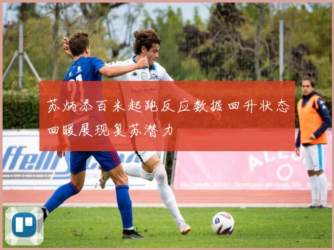 苏炳添百米起跑反应数据回升状态回暖展现复苏潜力