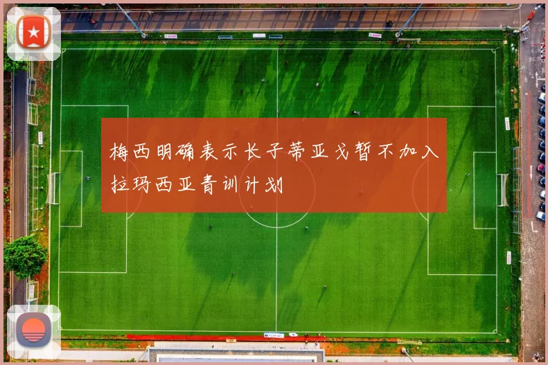 梅西明确表示长子蒂亚戈暂不加入拉玛西亚青训计划